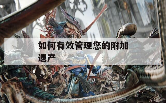 如何有效管理您的附加遗产