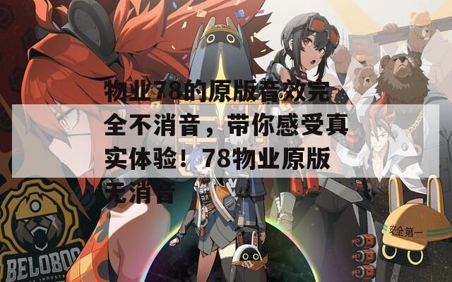 物业78的原版音效完全不消音，带你感受真实体验！78物业原版无消音