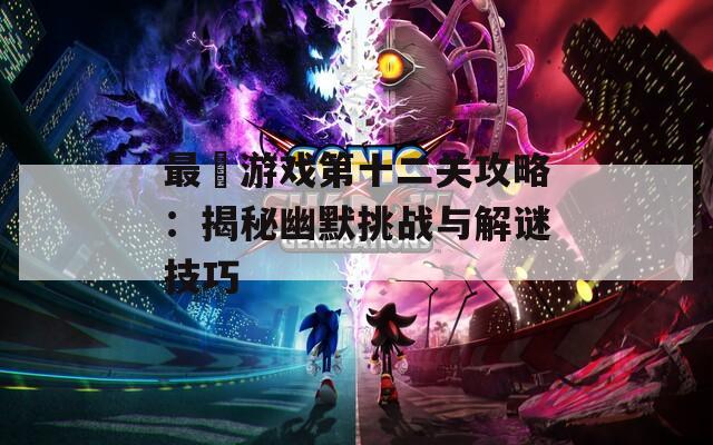 最囧游戏第十二关攻略：揭秘幽默挑战与解谜技巧  第1张