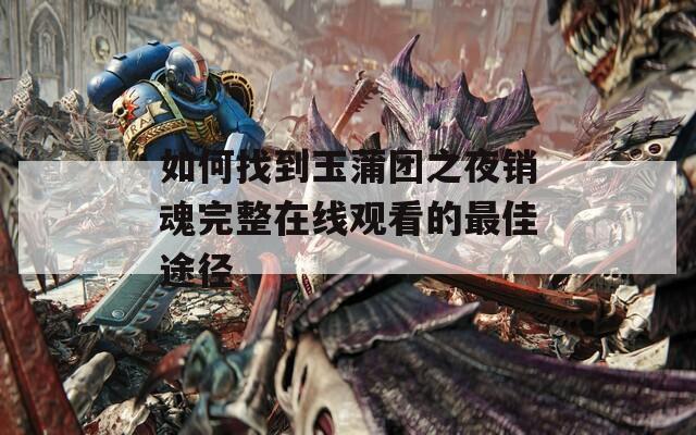 如何找到玉蒲团之夜销魂完整在线观看的最佳途径