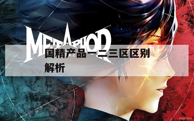 国精产品一二三区区别解析