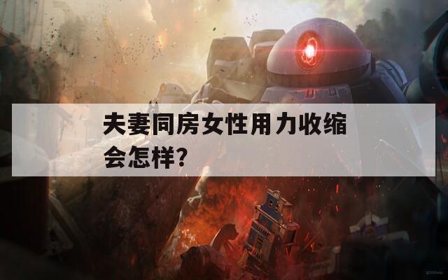 夫妻同房女性用力收缩会怎样？