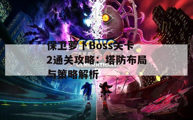 保卫萝卜Boss关卡2通关攻略：塔防布局与策略解析
