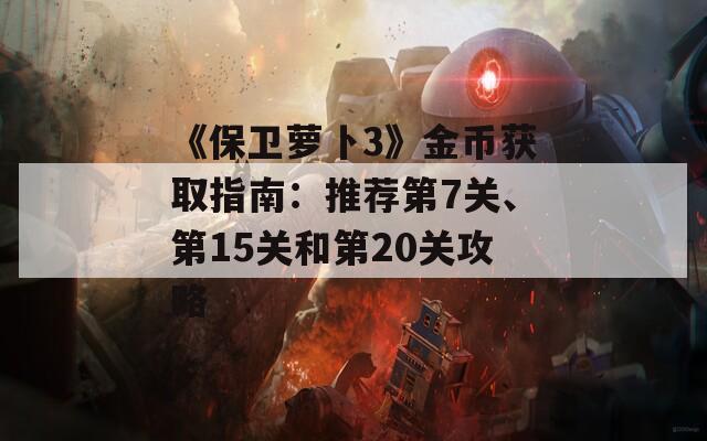 《保卫萝卜3》金币获取指南：推荐第7关、第15关和第20关攻略
