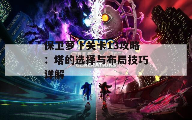 保卫萝卜关卡13攻略：塔的选择与布局技巧详解