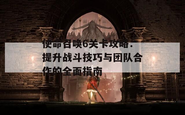 使命召唤6关卡攻略：提升战斗技巧与团队合作的全面指南