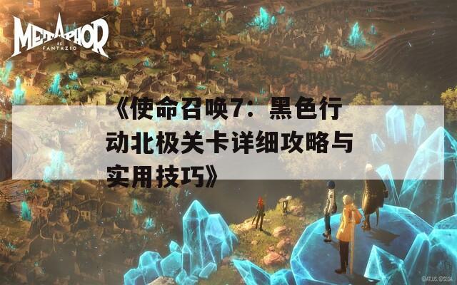 《使命召唤7：黑色行动北极关卡详细攻略与实用技巧》