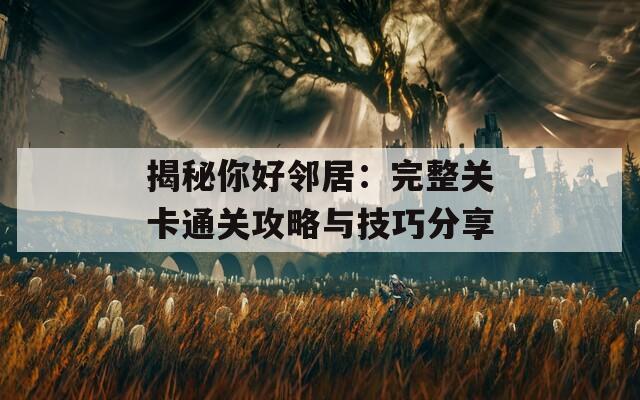 揭秘你好邻居：完整关卡通关攻略与技巧分享