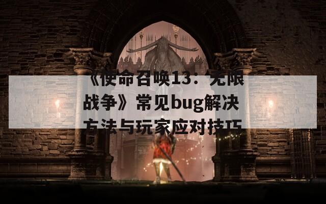 《使命召唤13：无限战争》常见bug解决方法与玩家应对技巧