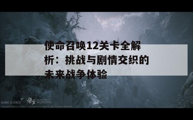 使命召唤12关卡全解析：挑战与剧情交织的未来战争体验