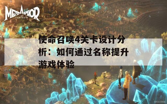 使命召唤4关卡设计分析：如何通过名称提升游戏体验