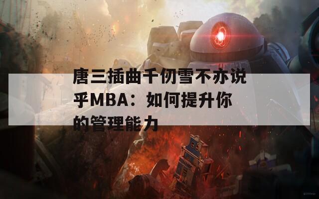 唐三插曲千仞雪不亦说乎MBA：如何提升你的管理能力