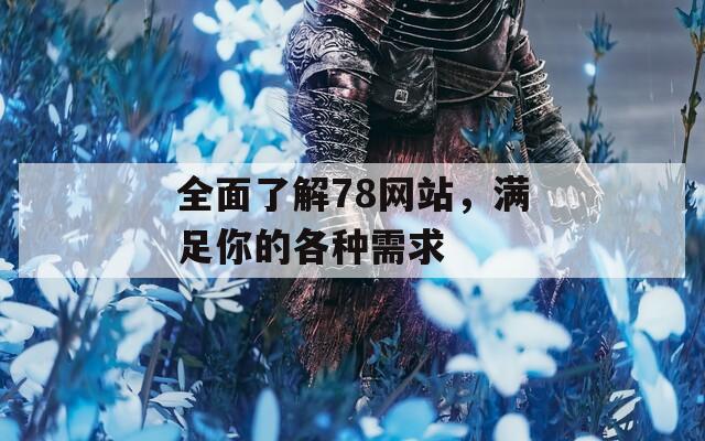 全面了解78网站，满足你的各种需求