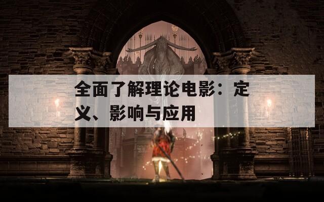 全面了解理论电影：定义、影响与应用