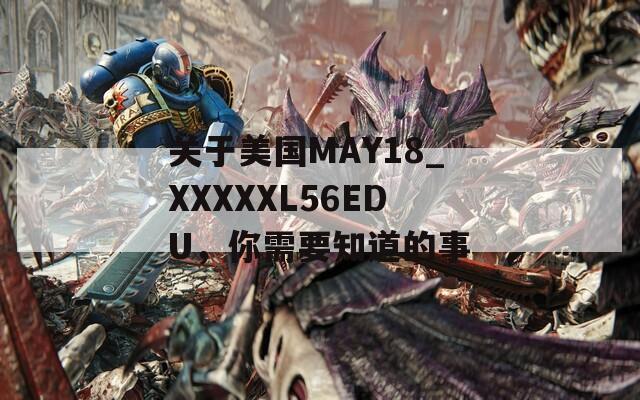 关于美国MAY18_XXXXXL56EDU，你需要知道的事