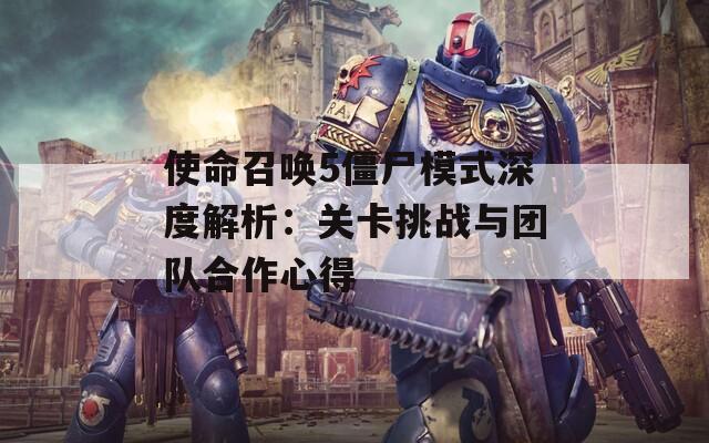 使命召唤5僵尸模式深度解析：关卡挑战与团队合作心得