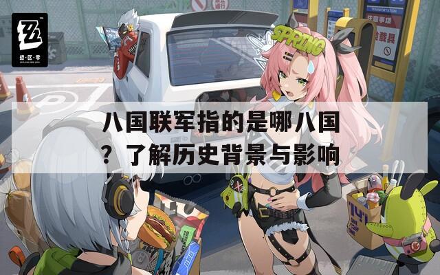 八国联军指的是哪八国？了解历史背景与影响