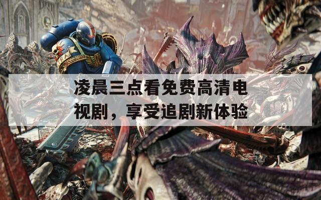凌晨三点看免费高清电视剧，享受追剧新体验