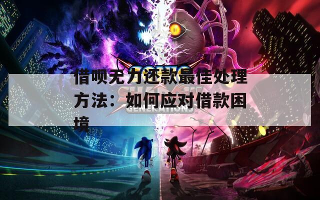 借呗无力还款最佳处理方法：如何应对借款困境