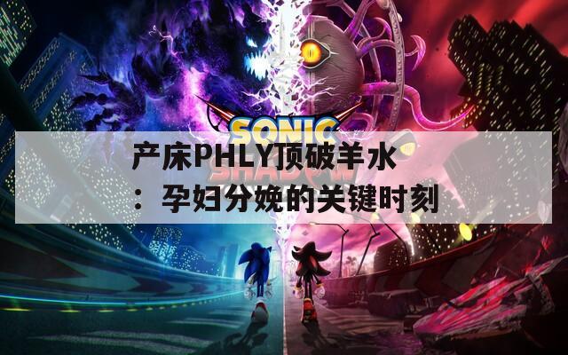 产床PHLY顶破羊水：孕妇分娩的关键时刻