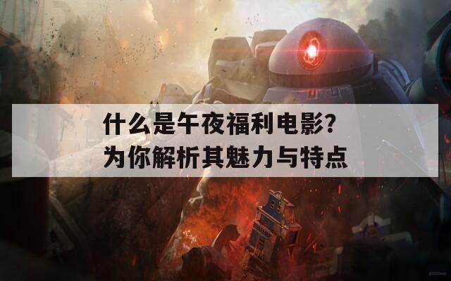 什么是午夜福利电影？为你解析其魅力与特点