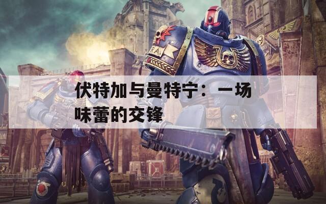 伏特加与曼特宁：一场味蕾的交锋