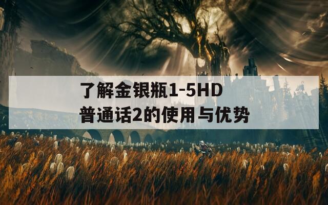 了解金银瓶1-5HD普通话2的使用与优势