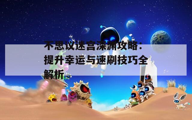 不思议迷宫深渊攻略：提升幸运与速刷技巧全解析