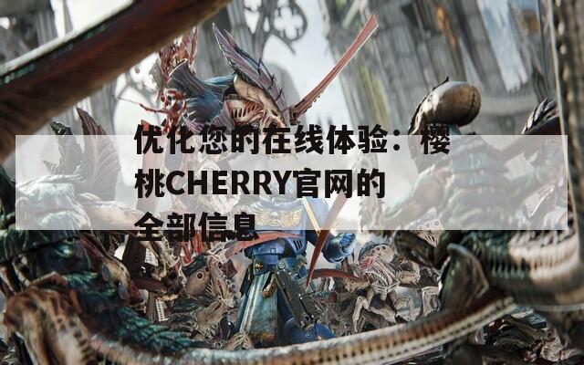 优化您的在线体验：樱桃CHERRY官网的全部信息