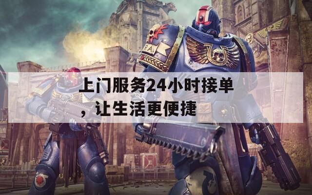 上门服务24小时接单，让生活更便捷