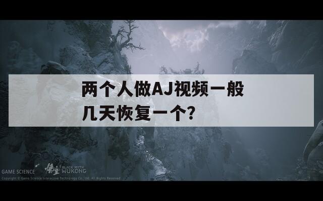 两个人做AJ视频一般几天恢复一个？