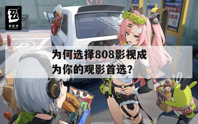 为何选择808影视成为你的观影首选？