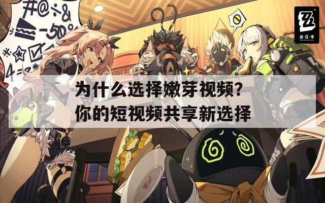 为什么选择嫩芽视频？你的短视频共享新选择