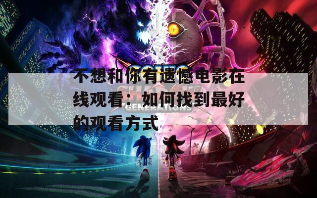 不想和你有遗憾电影在线观看：如何找到最好的观看方式