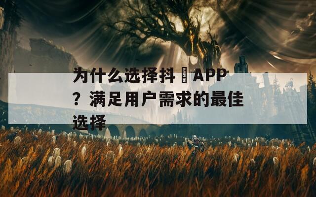 为什么选择抖抈APP？满足用户需求的最佳选择