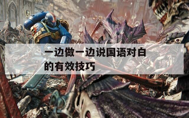一边做一边说国语对白的有效技巧