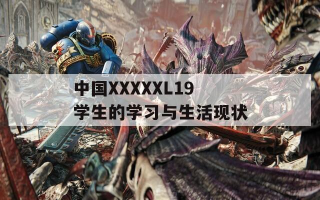 中国XXXXXL19学生的学习与生活现状