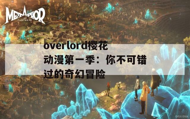 overlord樱花动漫第一季：你不可错过的奇幻冒险