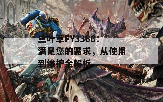 三叶草FY3366：满足您的需求，从使用到维护全解析