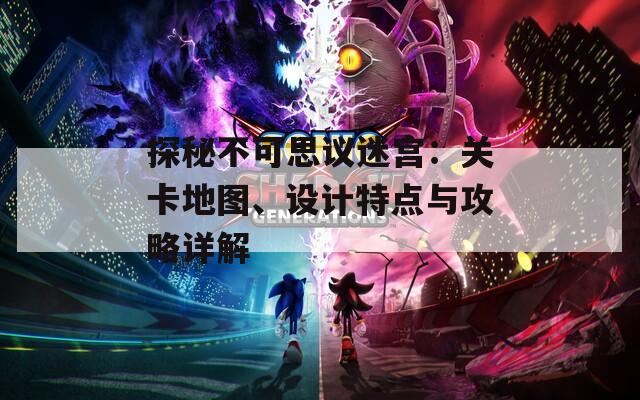探秘不可思议迷宫：关卡地图、设计特点与攻略详解