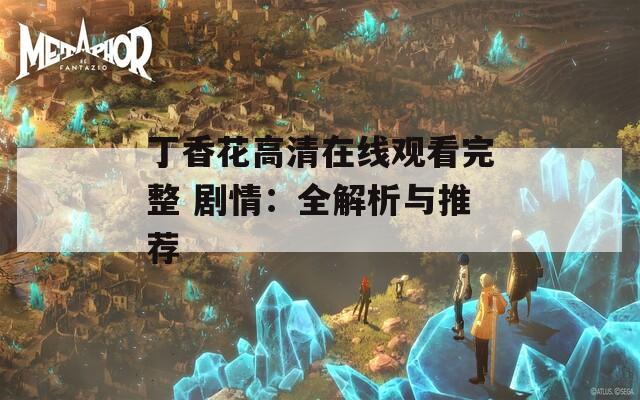 丁香花高清在线观看完整 剧情：全解析与推荐
