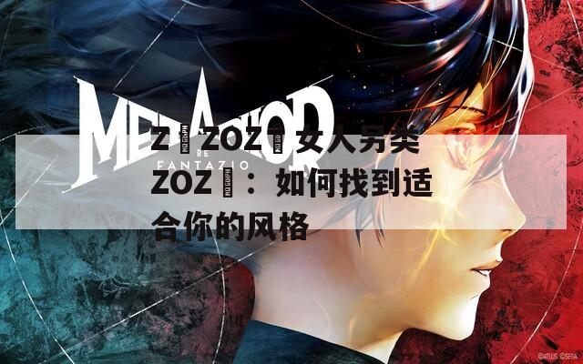 Z〇ZOZ〇女人另类ZOZ〇：如何找到适合你的风格