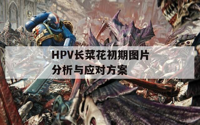 HPV长菜花初期图片分析与应对方案