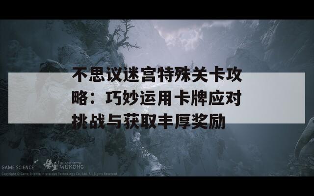 不思议迷宫特殊关卡攻略：巧妙运用卡牌应对挑战与获取丰厚奖励