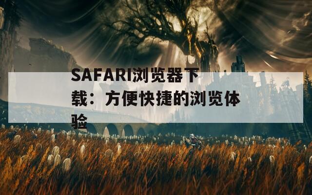 SAFARI浏览器下载：方便快捷的浏览体验