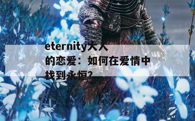 eternity大人的恋爱：如何在爱情中找到永恒？
