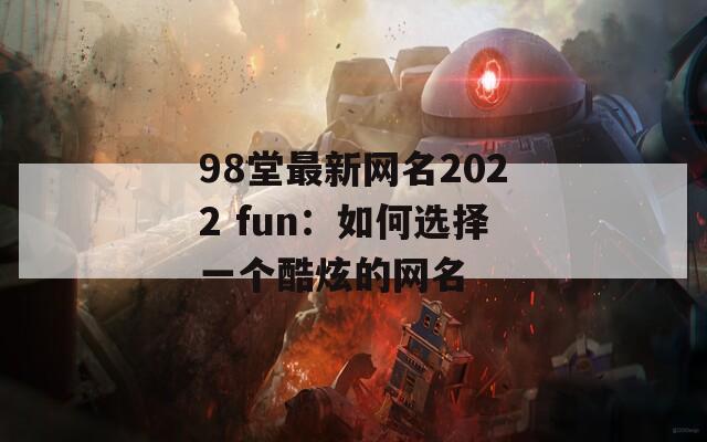 98堂最新网名2022 fun：如何选择一个酷炫的网名