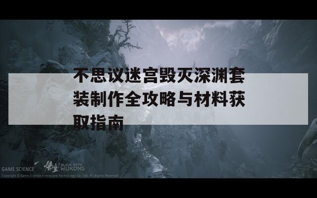 不思议迷宫毁灭深渊套装制作全攻略与材料获取指南
