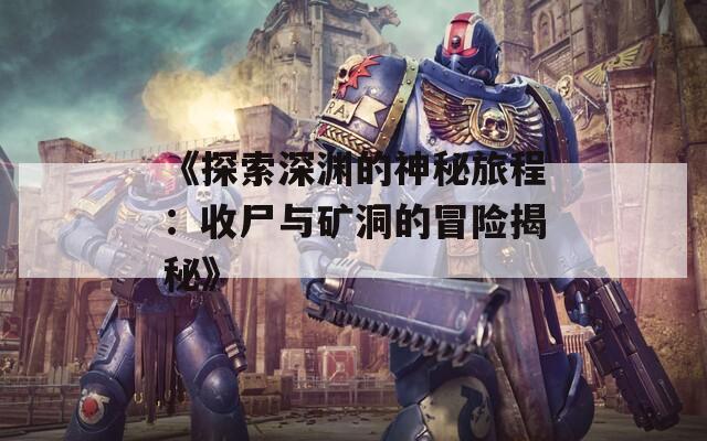 《探索深渊的神秘旅程：收尸与矿洞的冒险揭秘》