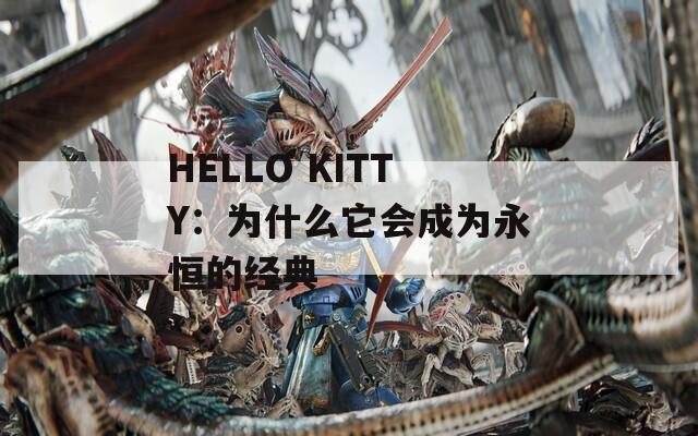 HELLO KITTY：为什么它会成为永恒的经典